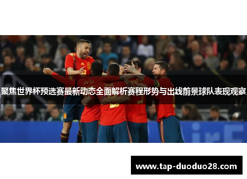 聚焦世界杯预选赛最新动态全面解析赛程形势与出线前景球队表现观察 聚焦世界杯预选赛最新动态全面解析赛程形势与出线前景球队表现观察