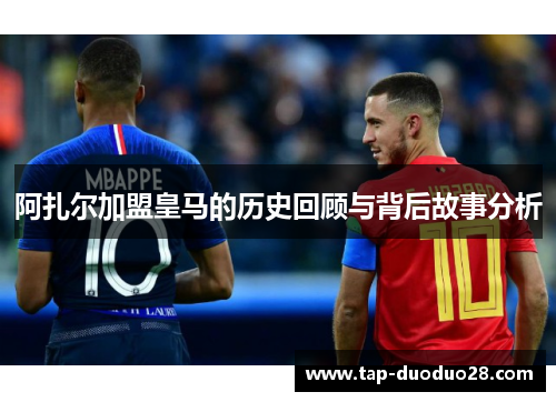 阿扎尔加盟皇马的历史回顾与背后故事分析 阿扎尔加盟皇马的历史回顾与背后故事分析