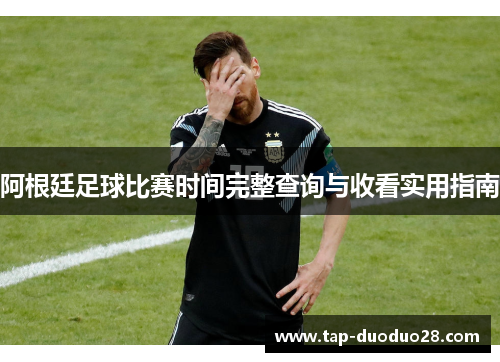 阿根廷足球比赛时间完整查询与收看实用指南 阿根廷足球比赛时间完整查询与收看实用指南